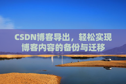 CSDN博客导出，轻松实现博客内容的备份与迁移